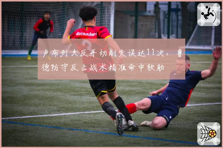 卢布列夫反手切削失误达11次,鲁德防守反击战术精准命中软肋