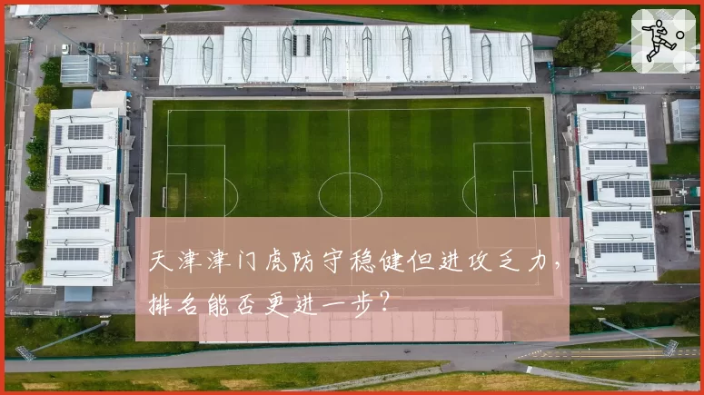天津津门虎防守稳健但进攻乏力，排名能否更进一步？