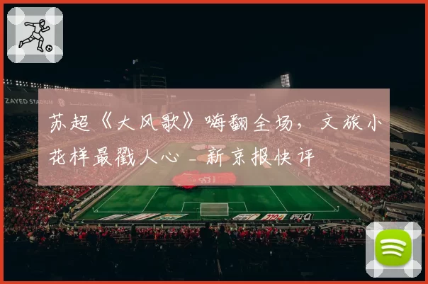 苏超《大风歌》嗨翻全场，文旅小花样最戳人心 _ 新京报快评