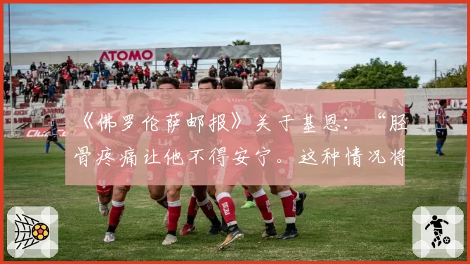 《佛罗伦萨邮报》关于基恩：“胫骨疼痛让他不得安宁。这种情况将持续到五月”