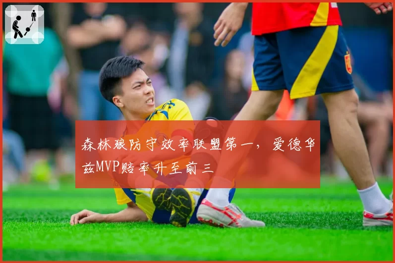 森林狼防守效率联盟第一，爱德华兹MVP赔率升至前三
