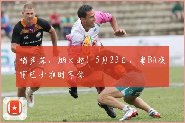 哨声落，烟火起！5月23日，粤BA夜宵巴士准时等你