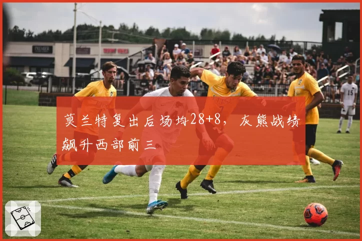 莫兰特复出后场均28+8，灰熊战绩飙升西部前三