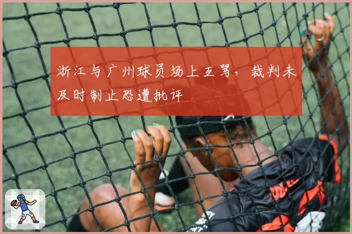 浙江与广州球员场上互骂，裁判未及时制止恐遭批评