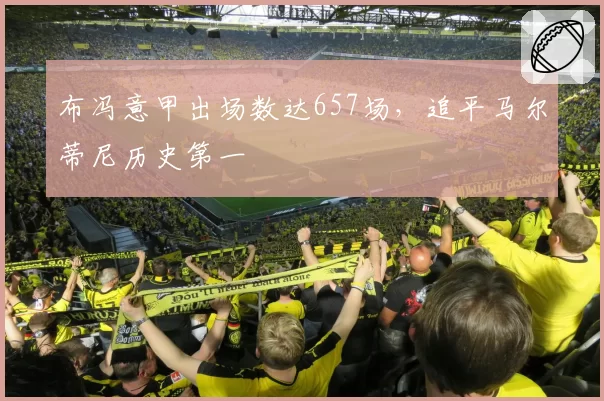 布冯意甲出场数达657场，追平马尔蒂尼历史第一
