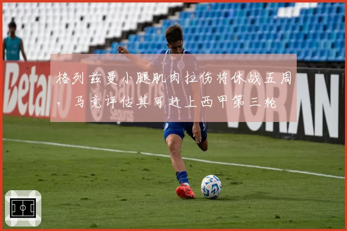 格列兹曼小腿肌肉拉伤将休战五周，马竞评估其可赶上西甲第三轮