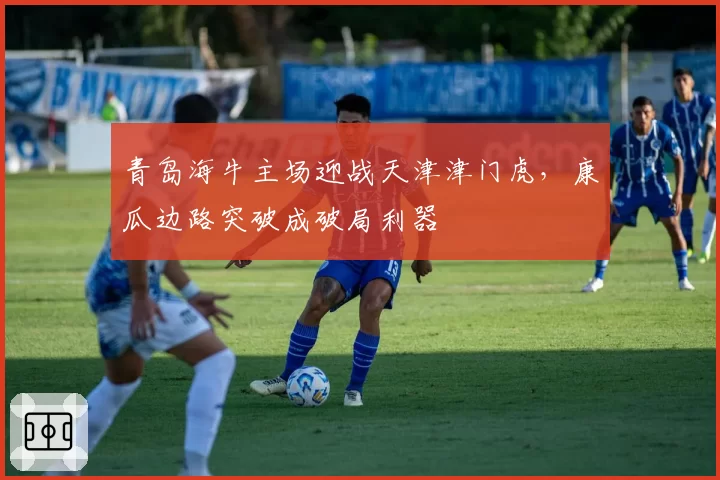 青岛海牛主场迎战天津津门虎,康瓜边路突破成破局利器