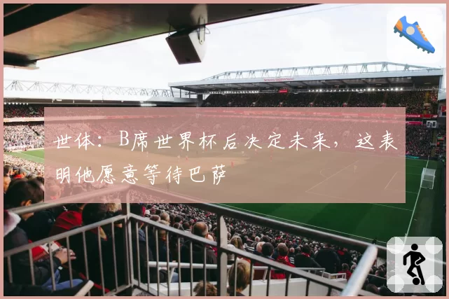 世体：B席世界杯后决定未来，这表明他愿意等待巴萨