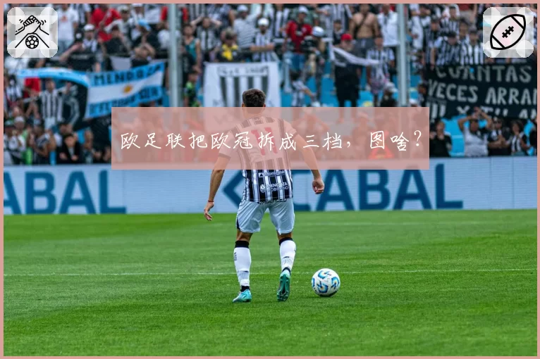 欧足联把欧冠拆成三档，图啥？