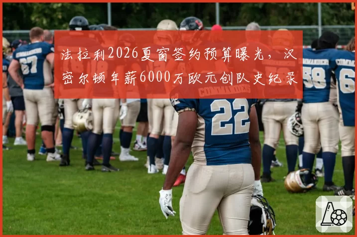 法拉利2026夏窗签约预算曝光，汉密尔顿年薪6000万欧元创队史纪录