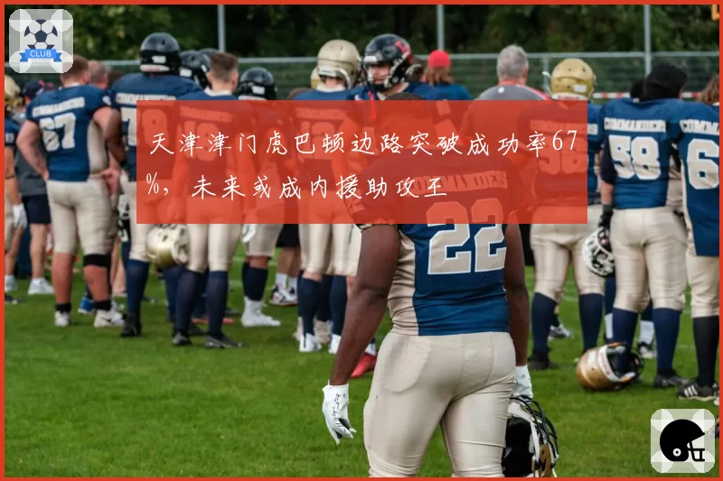 天津津门虎巴顿边路突破成功率67%,未来或成内援助攻王