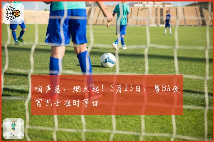 哨声落，烟火起！5月23日，粤BA夜宵巴士准时等你