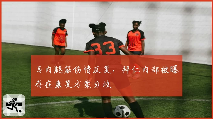 马内腿筋伤情反复，拜仁内部被曝存在康复方案分歧