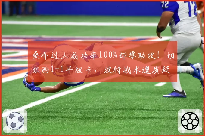 桑乔过人成功率100%却零助攻！切尔西1-1平纽卡，波特战术遭质疑