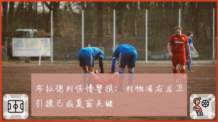 布拉德利伤情警报：利物浦右后卫引援已成夏窗关键