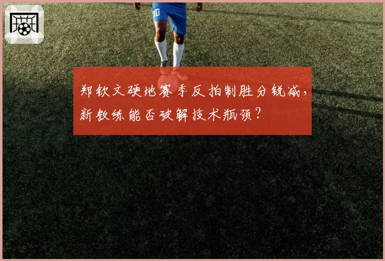 郑钦文硬地赛季反拍制胜分锐减，新教练能否破解技术瓶颈？